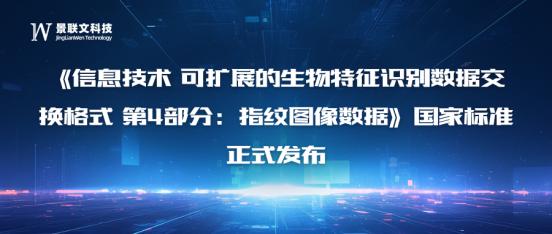 景联文科技牵头起草的《信息技术 可扩展的生物特征识别数据交换格式 第4部分：指纹图像数据》国家标准正式发布 